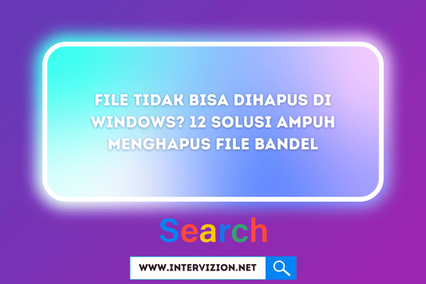 File Tidak Bisa Dihapus di Windows? 12 Solusi Ampuh Menghapus File Bandel