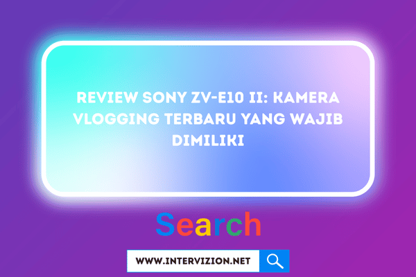 Review Sony ZV-E10 II: Kamera Vlogging Terbaru yang Wajib Dimiliki